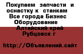 Покупаем  запчасти  и оснастку к  станкам. - Все города Бизнес » Оборудование   . Алтайский край,Рубцовск г.